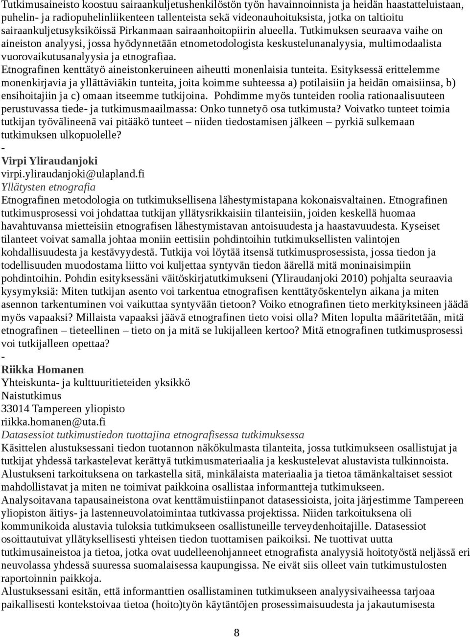 Tutkimuksen seuraava vaihe on aineiston analyysi, jossa hyödynnetään etnometodologista keskustelunanalyysia, multimodaalista vuorovaikutusanalyysia ja etnografiaa.