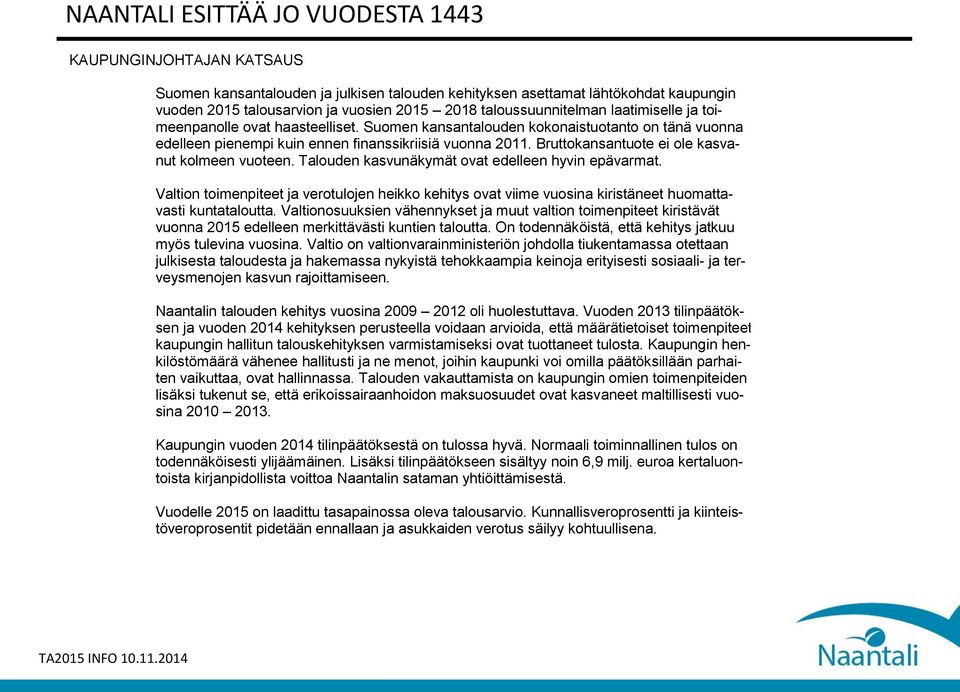 Talouden kasvunäkymät ovat edelleen hyvin epävarmat. Valtion toimenpiteet ja verotulojen heikko kehitys ovat viime vuosina kiristäneet huomattavasti kuntataloutta.