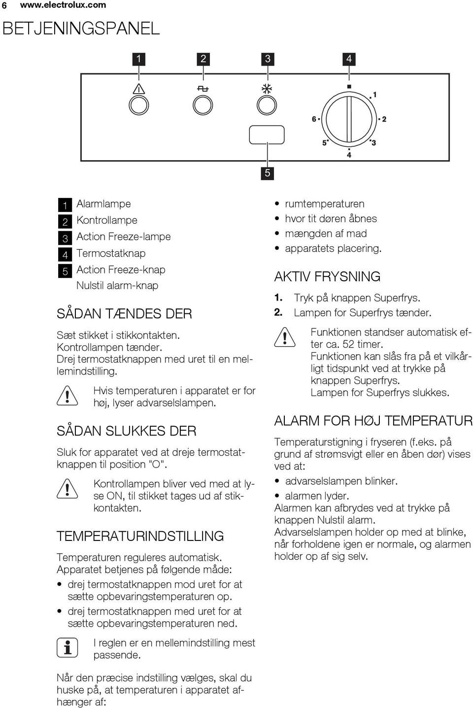 SÅDAN SLUKKES DER Sluk for apparatet ved at dreje termostatknappen til position "O". Kontrollampen bliver ved med at lyse ON, til stikket tages ud af stikkontakten.