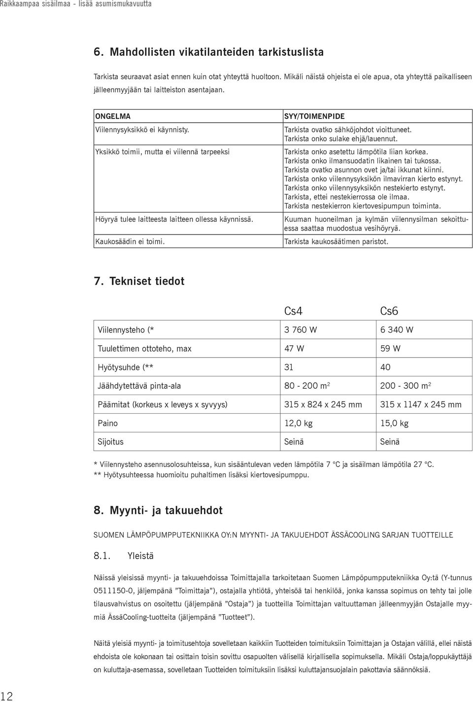 Yksikkö toimii, mutta ei viilennä tarpeeksi Höyryä tulee laitteesta laitteen ollessa käynnissä. Kaukosäädin ei toimi. SYY/TOIMENPIDE Tarkista ovatko sähköjohdot vioittuneet.