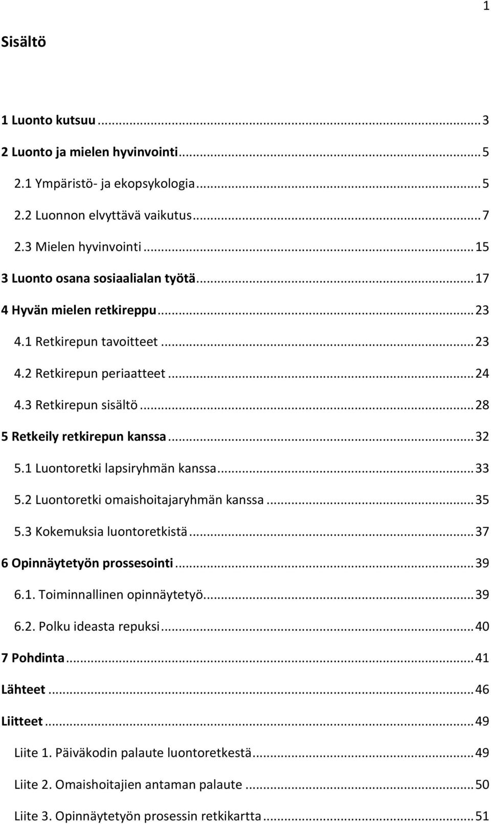 .. 32 5.1 Luontoretki lapsiryhmän kanssa... 33 5.2 Luontoretki omaishoitajaryhmän kanssa... 35 5.3 Kokemuksia luontoretkistä... 37 6 Opinnäytetyön prossesointi... 39 6.1. Toiminnallinen opinnäytetyö.