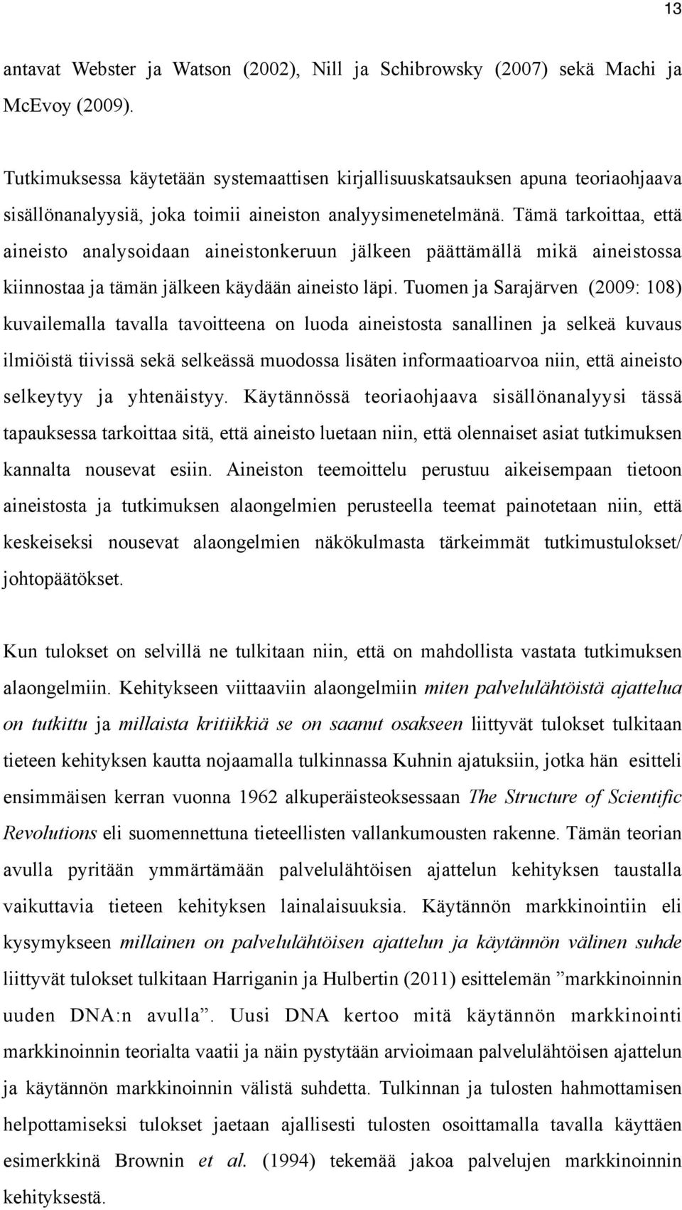 Tämä tarkoittaa, että aineisto analysoidaan aineistonkeruun jälkeen päättämällä mikä aineistossa kiinnostaa ja tämän jälkeen käydään aineisto läpi.