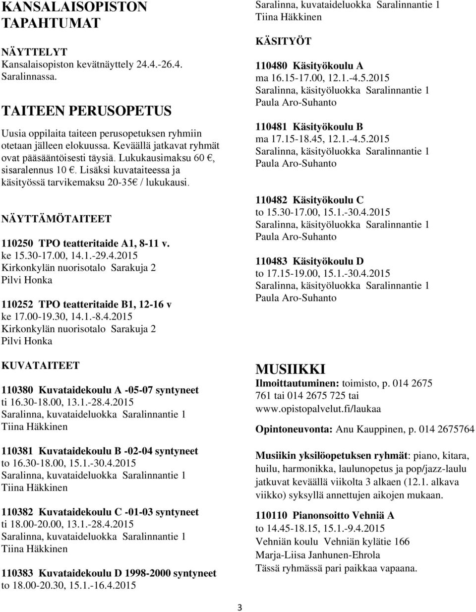 NÄYTTÄMÖTAITEET 110250 TPO teatteritaide A1, 8-11 v. ke 15.30-17.00, 14.1.-29.4.2015 Kirkonkylän nuorisotalo Sarakuja 2 Pilvi Honka 110252 TPO teatteritaide B1, 12-16 v ke 17.00-19.30, 14.1.-8.4.2015 Kirkonkylän nuorisotalo Sarakuja 2 Pilvi Honka KUVATAITEET 110380 Kuvataidekoulu A -05-07 syntyneet ti 16.