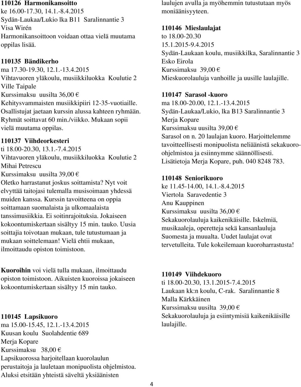 Osallistujat jaetaan kurssin alussa kahteen ryhmään. Ryhmät soittavat 60 min./viikko. Mukaan sopii vielä muutama oppilas. 110137 Viihdeorkesteri ti 18.00-20.30, 13.1.-7.4.