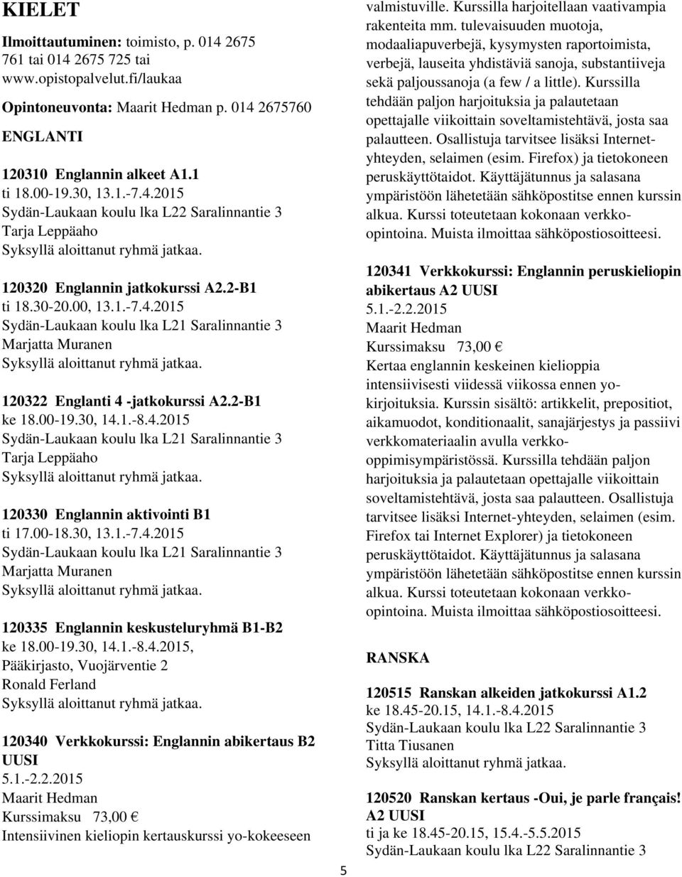 2-B1 ke 18.00-19.30, 14.1.-8.4.2015 Sydän-Laukaan koulu lka L21 Saralinnantie 3 Tarja Leppäaho 120330 Englannin aktivointi B1 ti 17.00-18.30, 13.1.-7.4.2015 Sydän-Laukaan koulu lka L21 Saralinnantie 3 Marjatta Muranen 120335 Englannin keskusteluryhmä B1-B2 ke 18.