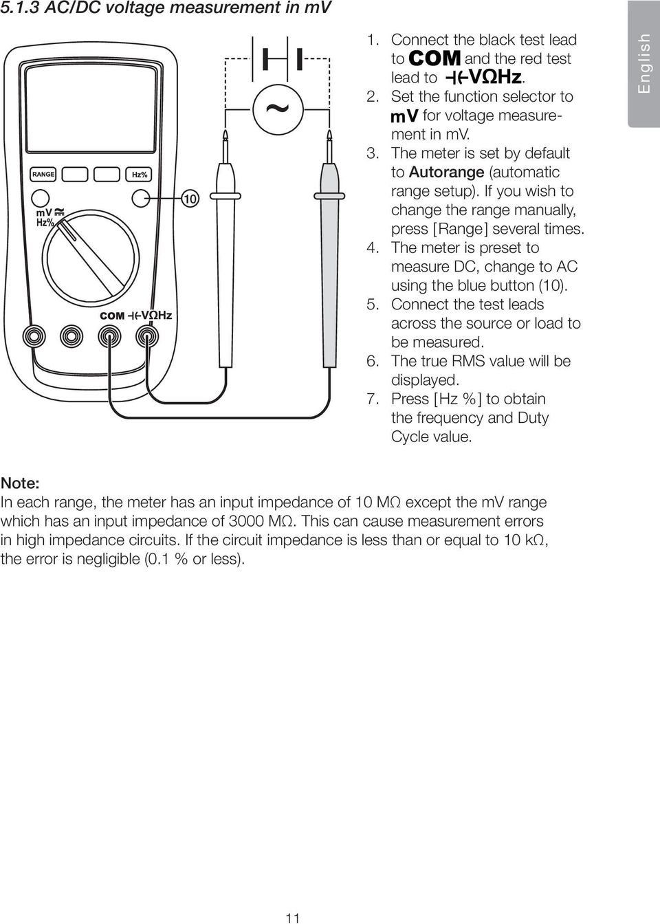 The meter is preset to measure DC, change to AC using the blue button (10). 5. Connect the test leads across the source or load to be measured. 6. The true RMS value will be displayed. 7.