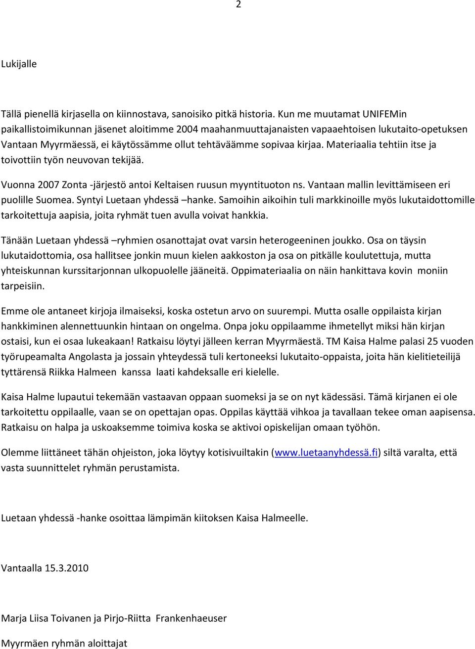 Materiaalia tehtiin itse ja toivottiin työn neuvovan tekijää. Vuonna 2007 Zonta -järjestö antoi Keltaisen ruusun myyntituoton ns. Vantaan mallin levittämiseen eri puolille Suomea.