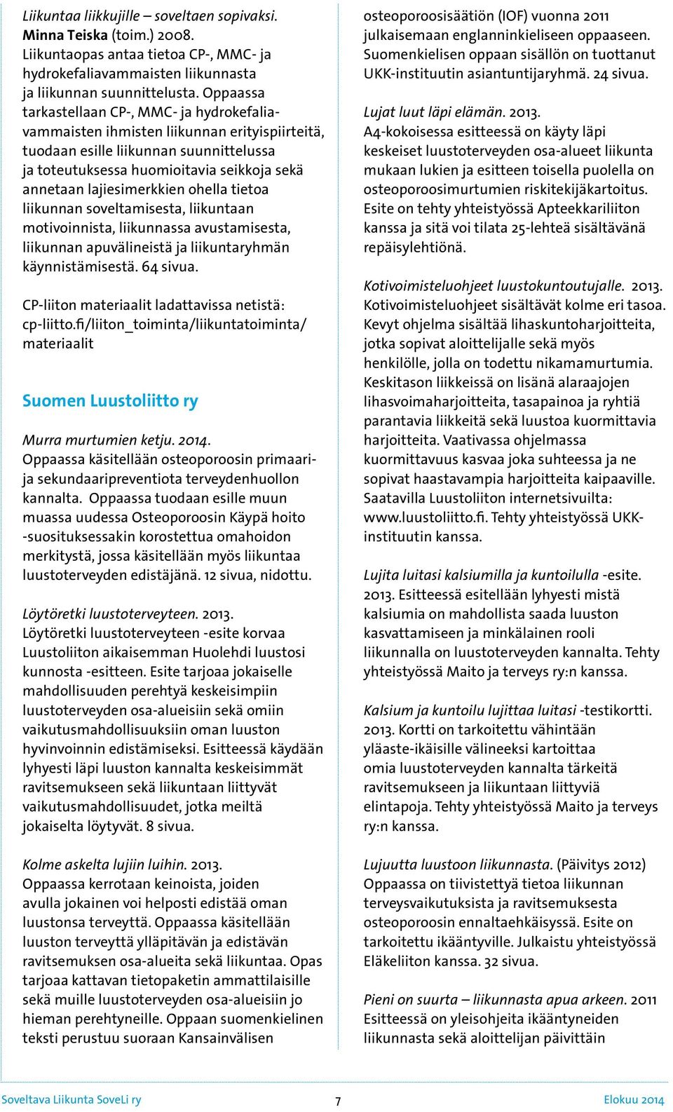 lajiesimerkkien ohella tietoa liikunnan soveltamisesta, liikuntaan motivoinnista, liikunnassa avustamisesta, liikunnan apuvälineistä ja liikuntaryhmän käynnistämisestä. 64 sivua.