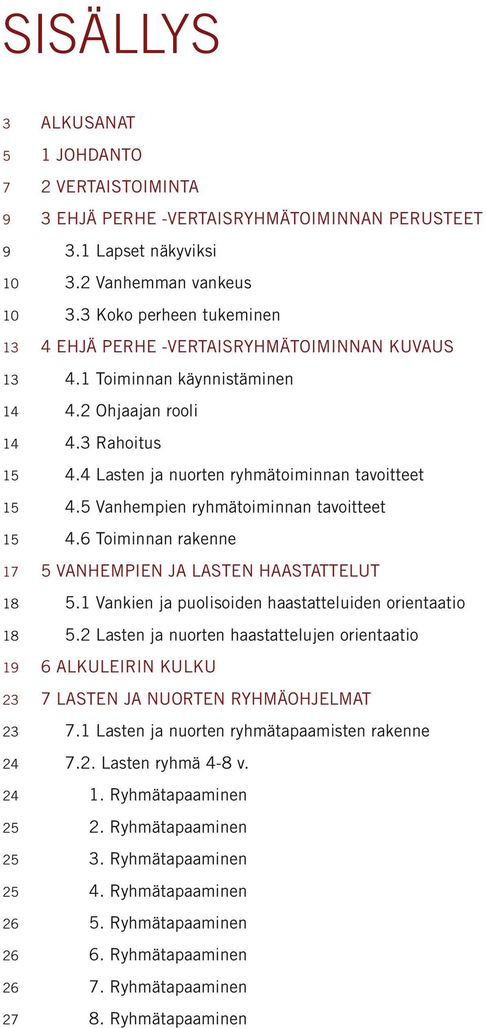 5 Vanhempien ryhmätoiminnan tavoitteet 15 4.6 Toiminnan rakenne 17 5 VANHEMPIEN JA LASTEN HAASTATTELUT 18 5.1 Vankien ja puolisoiden haastatteluiden orientaatio 18 5.