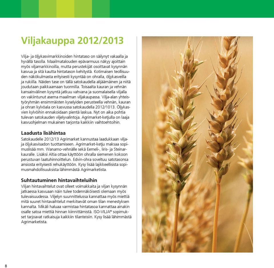 Kotimaisen teollisuuden näkökulmasta erityisesti kysyntää on ohralla, öljykasveilla ja rukiilla. Näiden tase on tällä satokaudella alijäämäinen ja niitä joudutaan paikkaamaan tuonnilla.