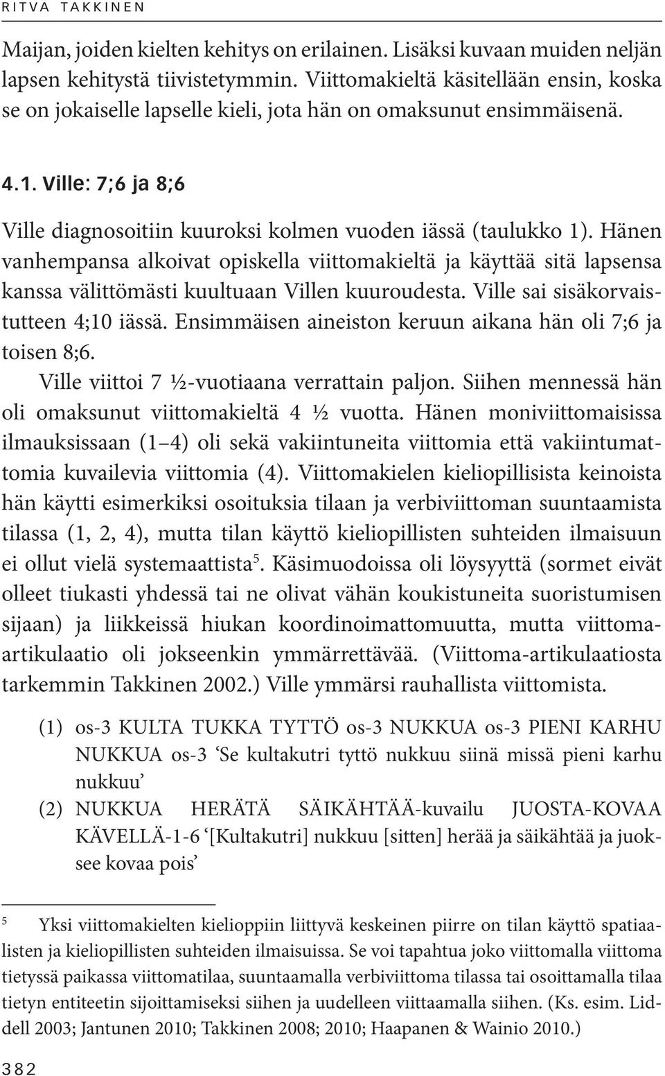 Hänen vanhempansa alkoivat opiskella viittomakieltä ja käyttää sitä lapsensa kanssa välittömästi kuultuaan Villen kuuroudesta. Ville sai sisäkorvaistutteen 4;10 iässä.