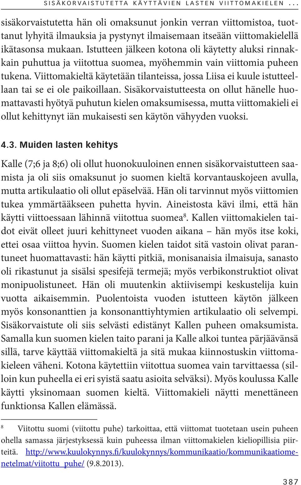 Istutteen jälkeen kotona oli käytetty aluksi rinnakkain puhuttua ja viitottua suomea, myöhemmin vain viittomia puheen tukena.