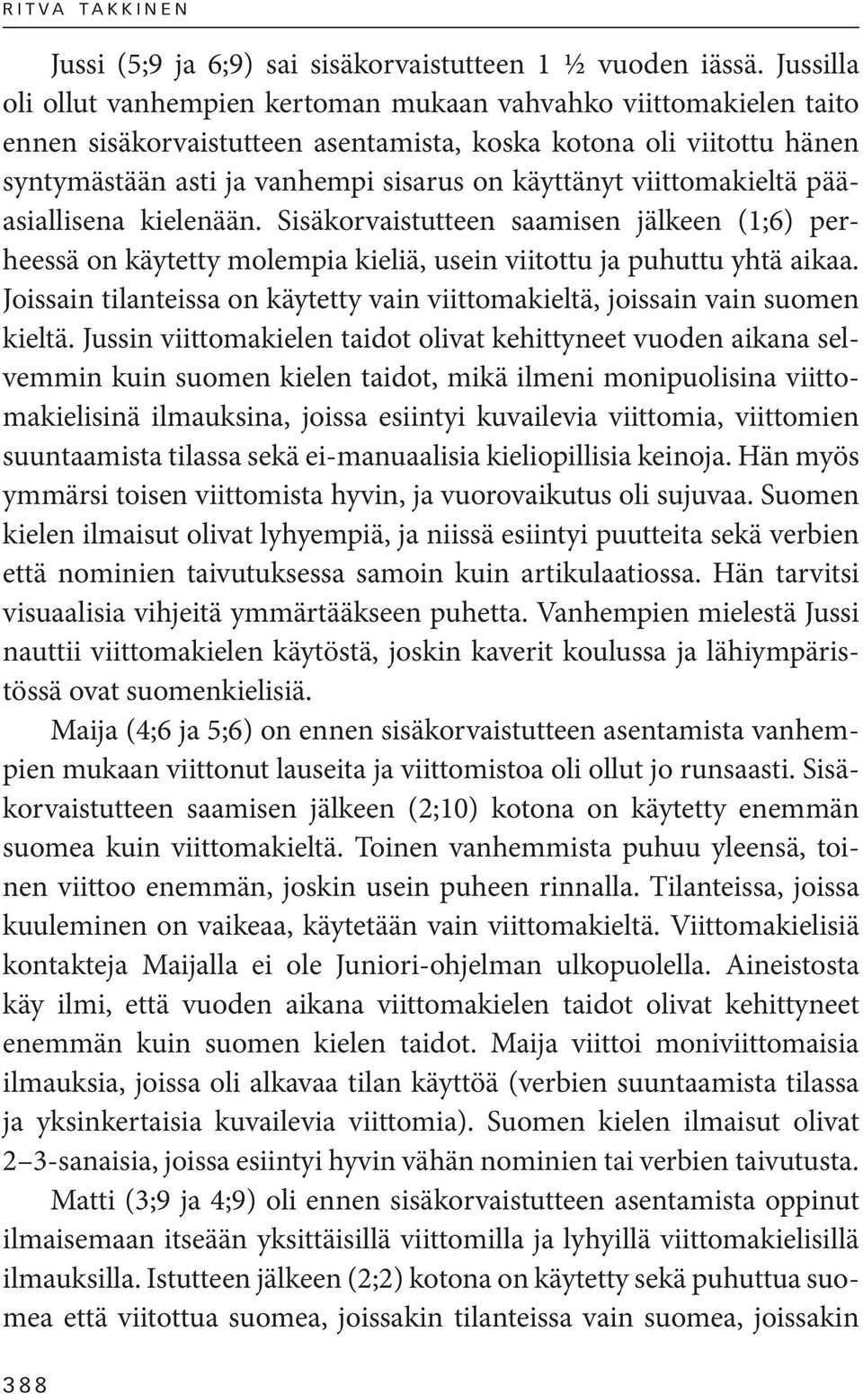 viittomakieltä pääasiallisena kielenään. Sisäkorvaistutteen saamisen jälkeen (1;6) perheessä on käytetty molempia kieliä, usein viitottu ja puhuttu yhtä aikaa.