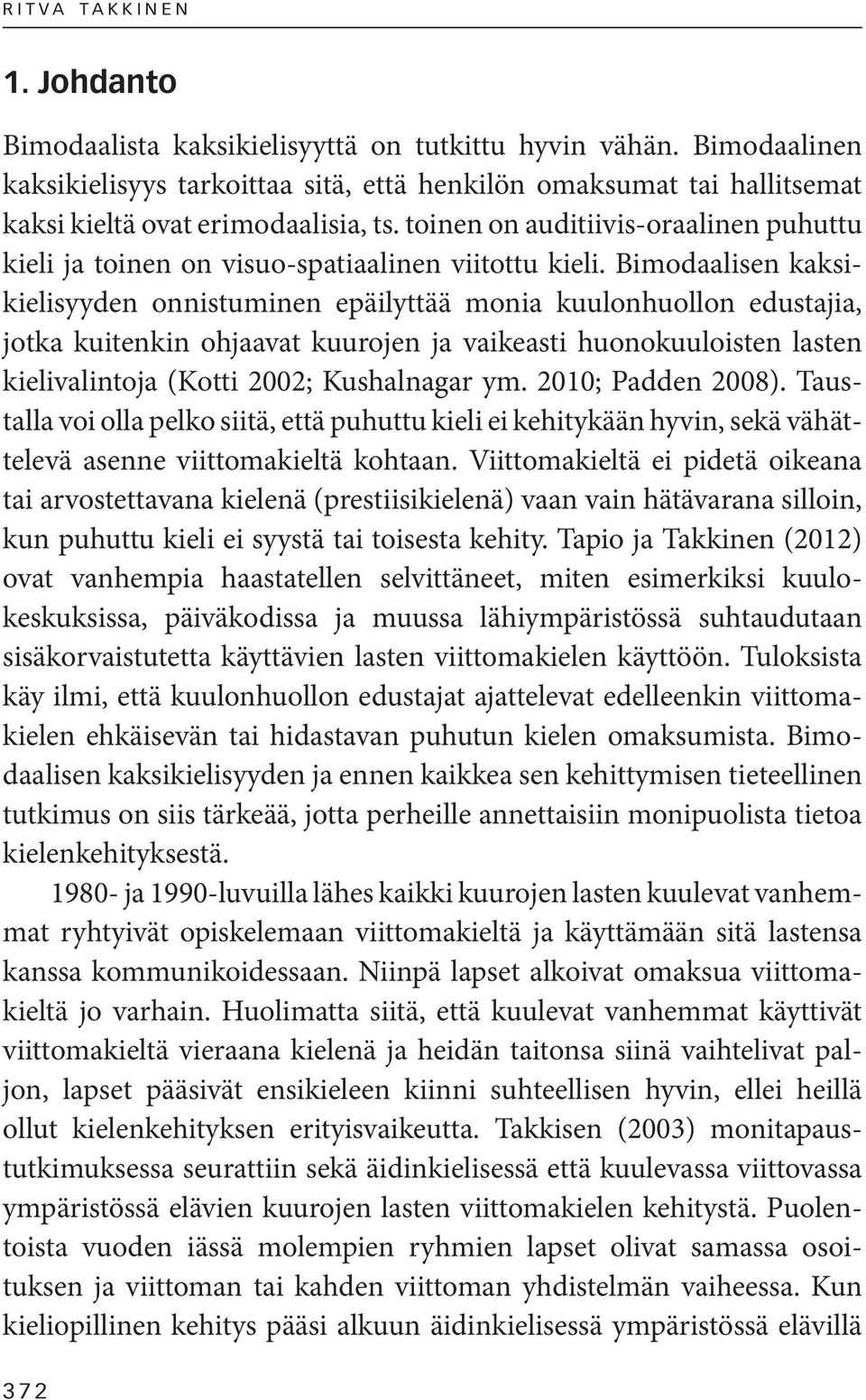 toinen on auditiivis-oraalinen puhuttu kieli ja toinen on visuo-spatiaalinen viitottu kieli.