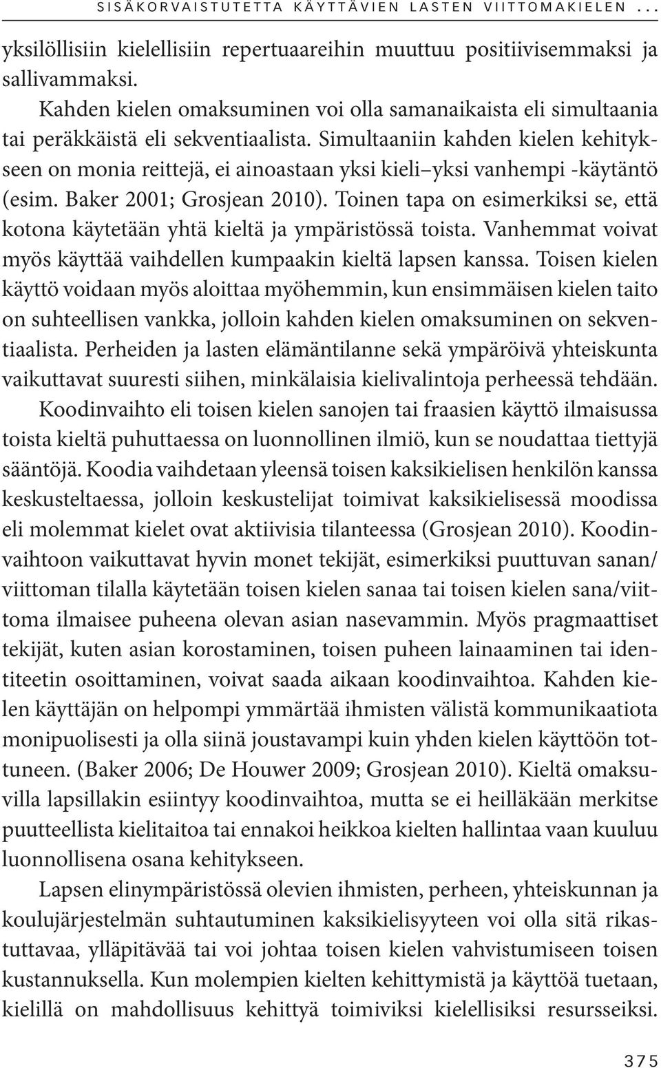 Simultaaniin kahden kielen kehitykseen on monia reittejä, ei ainoastaan yksi kieli yksi vanhempi -käytäntö (esim. Baker 2001; Grosjean 2010).