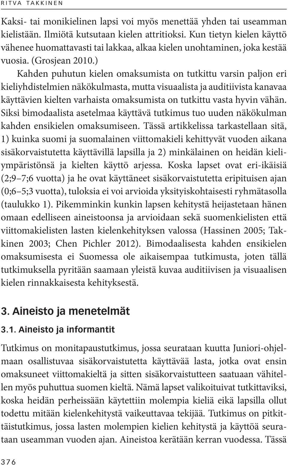 ) Kahden puhutun kielen omaksumista on tutkittu varsin paljon eri kieliyhdistelmien näkökulmasta, mutta visuaalista ja auditiivista kanavaa käyttävien kielten varhaista omaksumista on tutkittu vasta