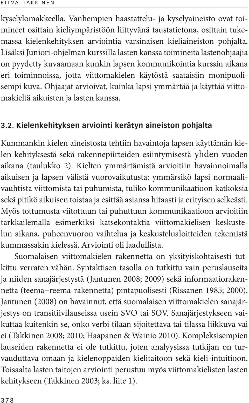 Lisäksi Juniori-ohjelman kurssilla lasten kanssa toimineita lasten ohjaajia on pyydetty kuvaamaan kunkin lapsen kommunikointia kurssin aikana eri toiminnoissa, jotta viittomakielen käytöstä