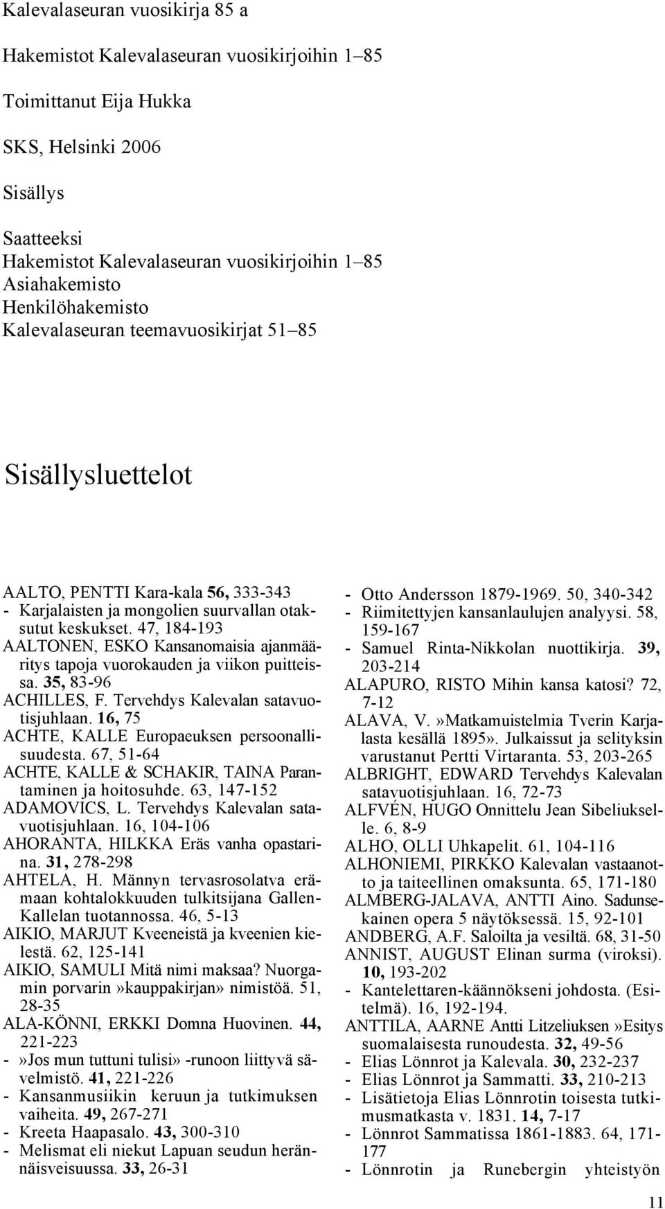 47, 184-193 AALTONEN, ESKO Kansanomaisia ajanmääritys tapoja vuorokauden ja viikon puitteissa. 35, 83-96 ACHILLES, F. Tervehdys Kalevalan satavuotisjuhlaan.