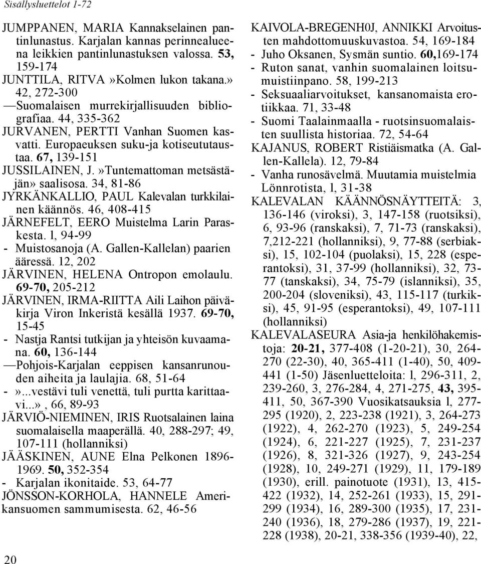 »Tuntemattoman metsästäjän» saalisosa. 34, 81-86 JYRKÄNKALLIO, PAUL Kalevalan turkkilainen käännös. 46, 408-415 JÄRNEFELT, EERO Muistelma Larin Paraskesta. l, 94-99 - Muistosanoja (A.