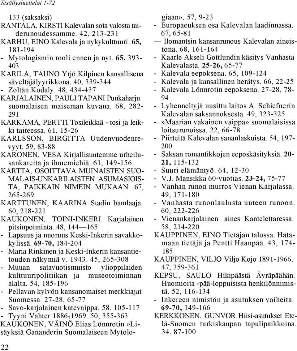 68, 282-291 KARKAMA, PERTTI Tosileikkiä - tosi ja leikki taiteessa. 61, 15-26 KARLSSON, BIRGITTA Uudenvuodenrevyyt. 59, 83-88 KARONEN, VESA Kirjallisuutemme urheilusankareita ja ihmemiehiä.