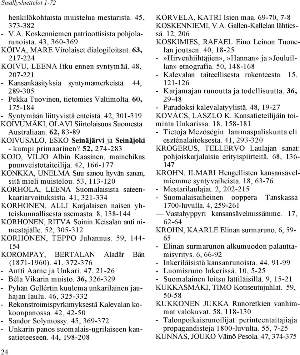 42, 301-319 KOIVUMÄKI, OLAVI Siirtolaisuus Suomesta Australiaan. 62, 83-89 KOIVUSALO, ESKO Seinäjärvi ja Seinäjoki - kumpi primaarinen?