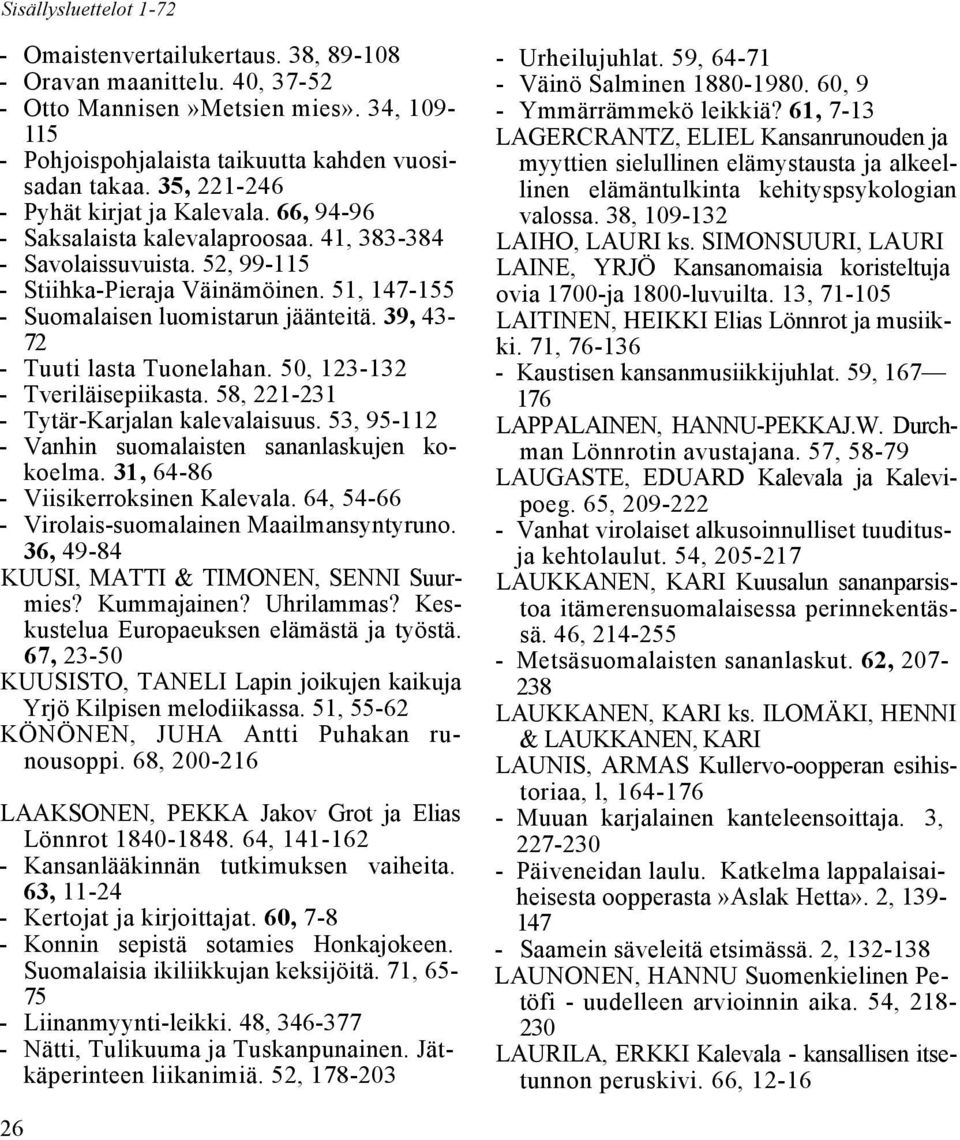 51, 147-155 - Suomalaisen luomistarun jäänteitä. 39, 43-72 - Tuuti lasta Tuonelahan. 50, 123-132 - Tveriläisepiikasta. 58, 221-231 - Tytär-Karjalan kalevalaisuus.