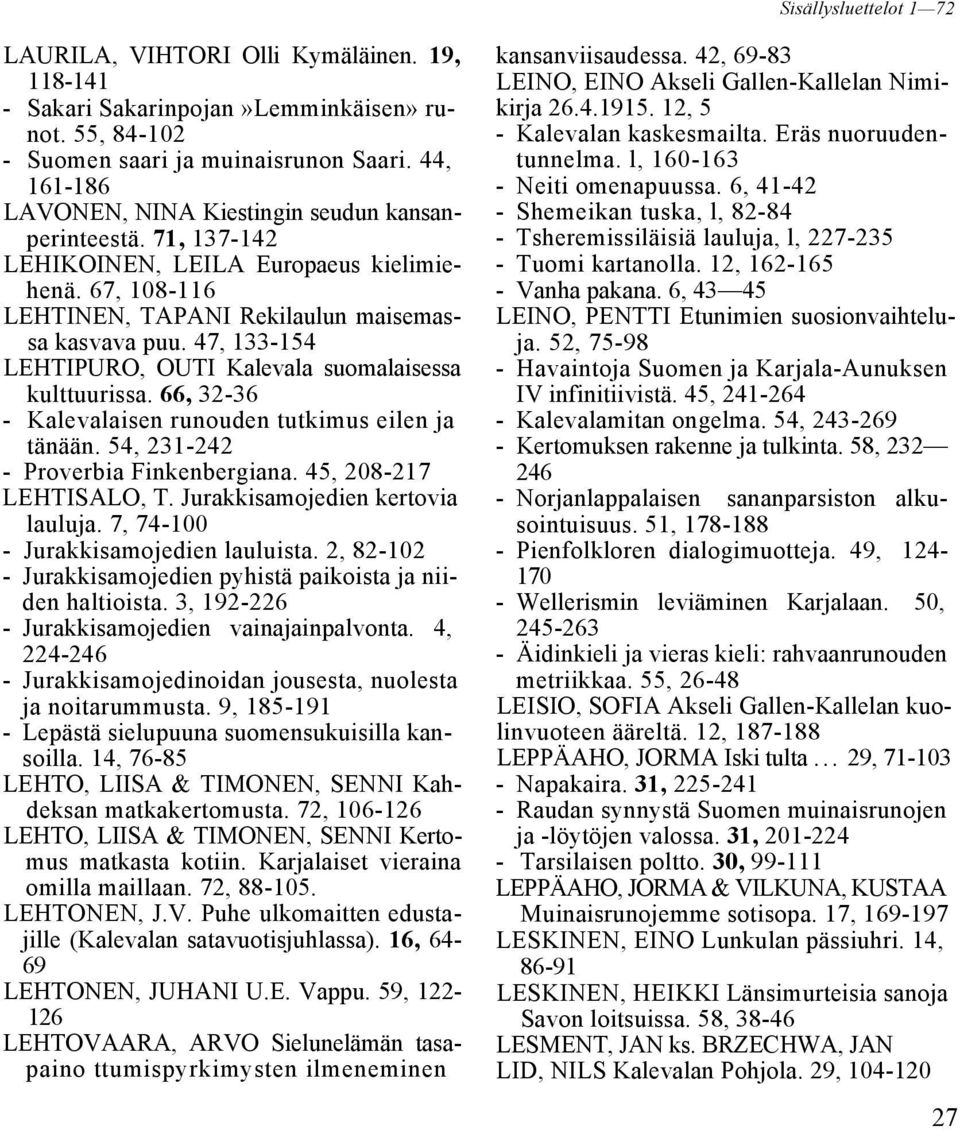 47, 133-154 LEHTIPURO, OUTI Kalevala suomalaisessa kulttuurissa. 66, 32-36 - Kalevalaisen runouden tutkimus eilen ja tänään. 54, 231-242 - Proverbia Finkenbergiana. 45, 208-217 LEHTISALO, T.