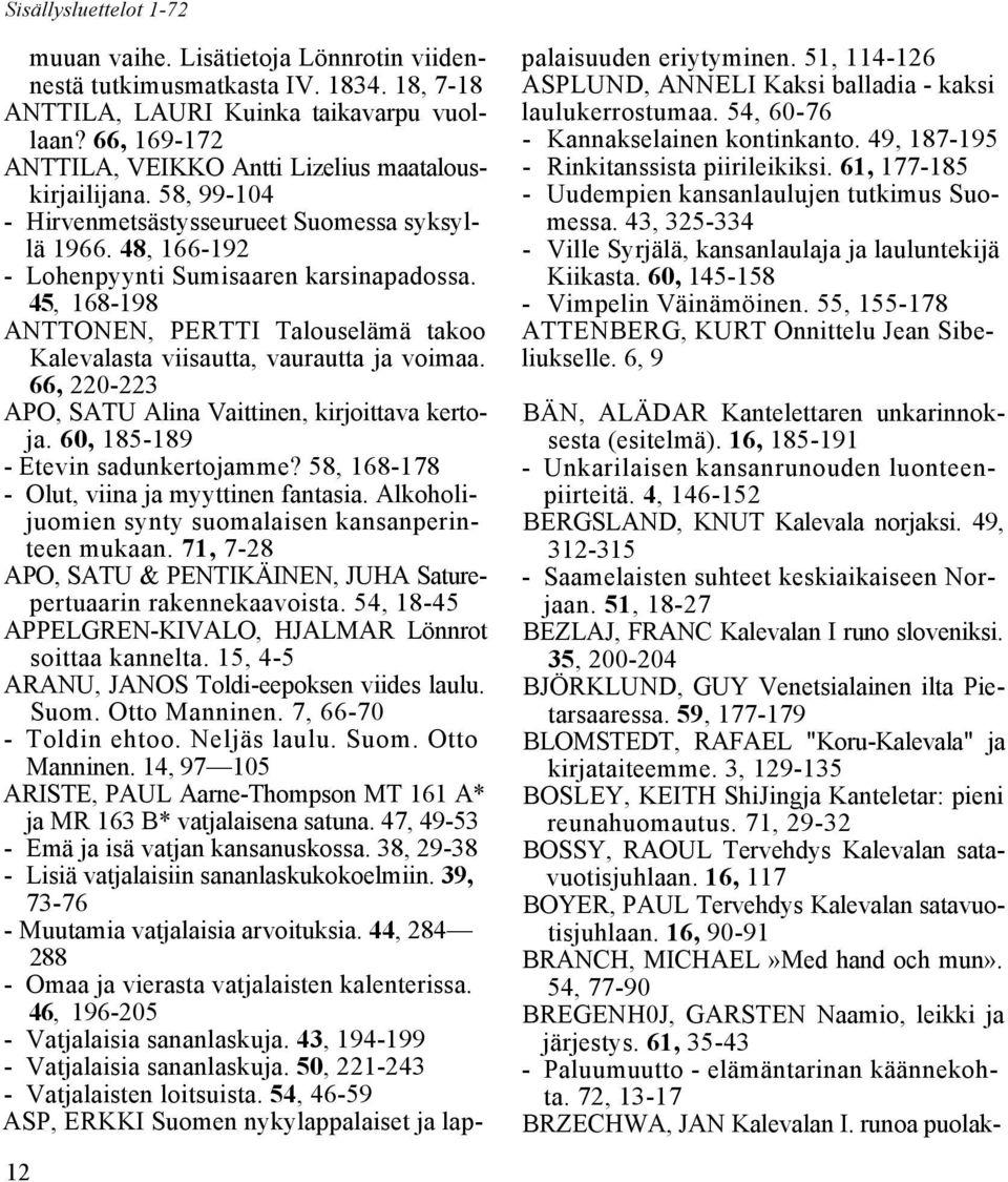 45, 168-198 ANTTONEN, PERTTI Talouselämä takoo Kalevalasta viisautta, vaurautta ja voimaa. 66, 220-223 APO, SATU Alina Vaittinen, kirjoittava kertoja. 60, 185-189 - Etevin sadunkertojamme?