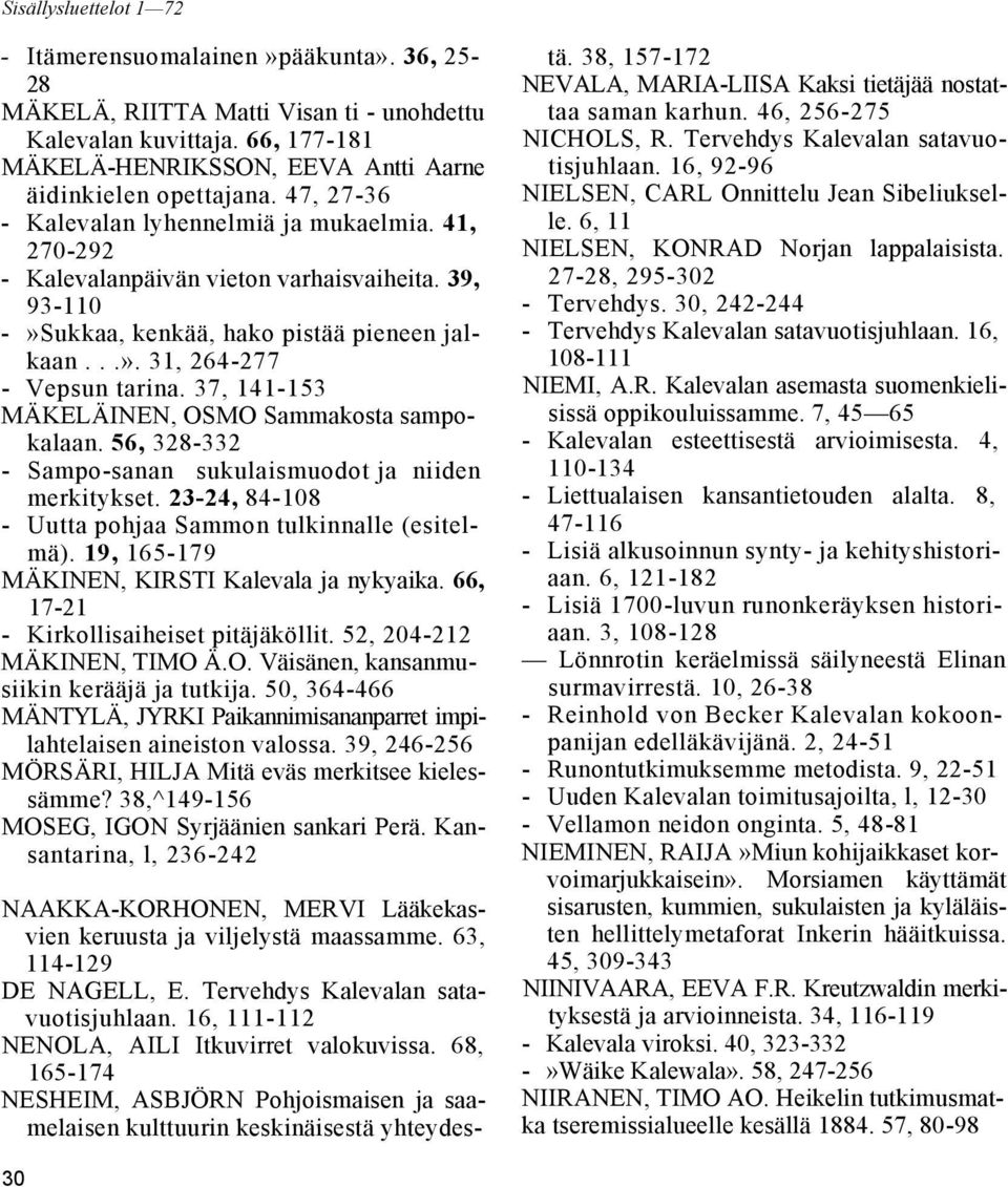 37, 141-153 MÄKELÄINEN, OSMO Sammakosta sampokalaan. 56, 328-332 - Sampo-sanan sukulaismuodot ja niiden merkitykset. 23-24, 84-108 - Uutta pohjaa Sammon tulkinnalle (esitelmä).