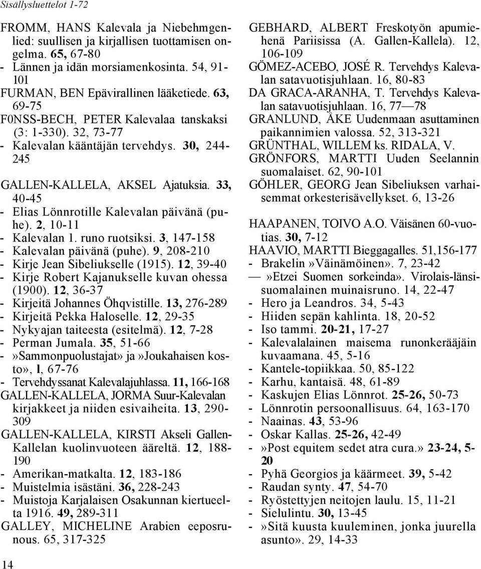 33, 40-45 - Elias Lönnrotille Kalevalan päivänä (puhe). 2, 10-11 - Kalevalan 1. runo ruotsiksi. 3, 147-158 - Kalevalan päivänä (puhe). 9, 208-210 - Kirje Jean Sibeliukselle (1915).