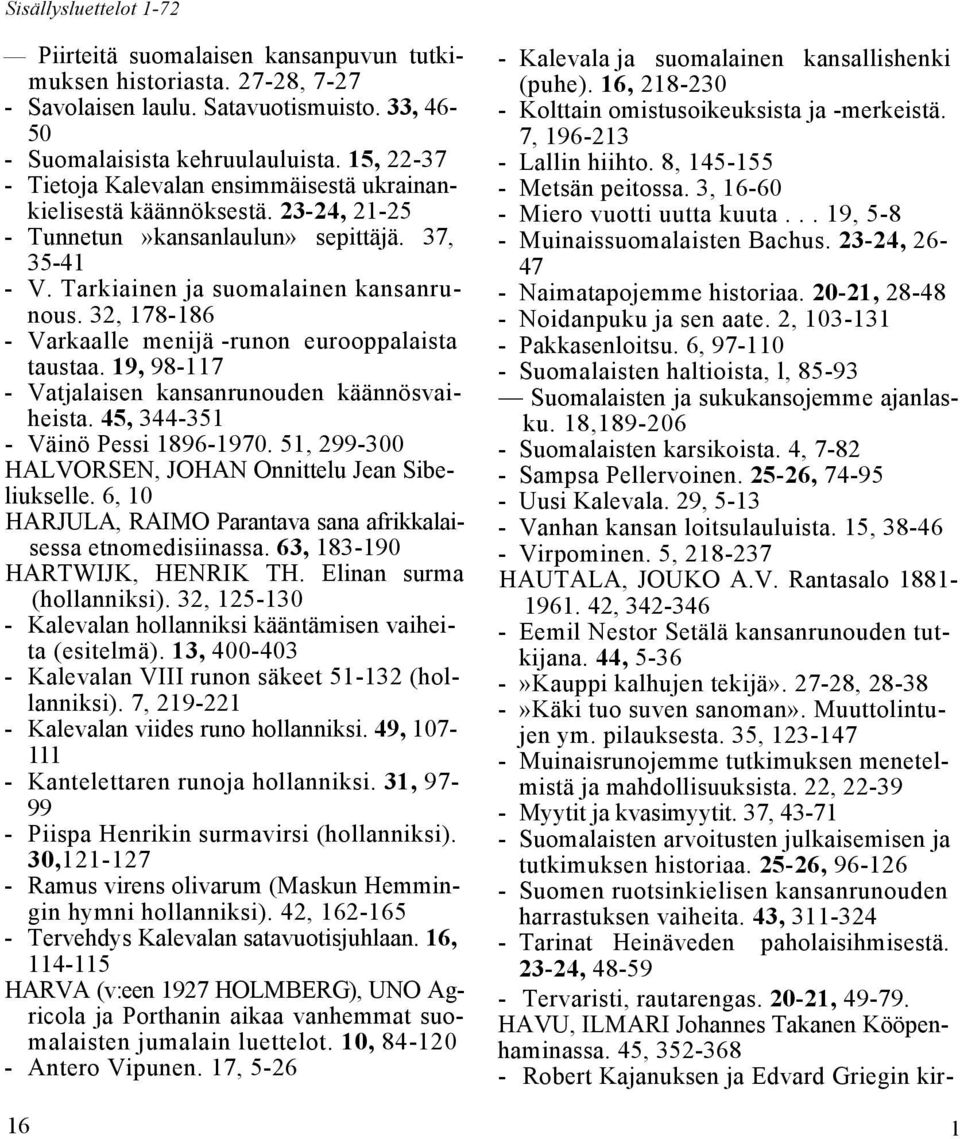 32, 178-186 - Varkaalle menijä -runon eurooppalaista taustaa. 19, 98-117 - Vatjalaisen kansanrunouden käännösvaiheista. 45, 344-351 - Väinö Pessi 1896-1970.