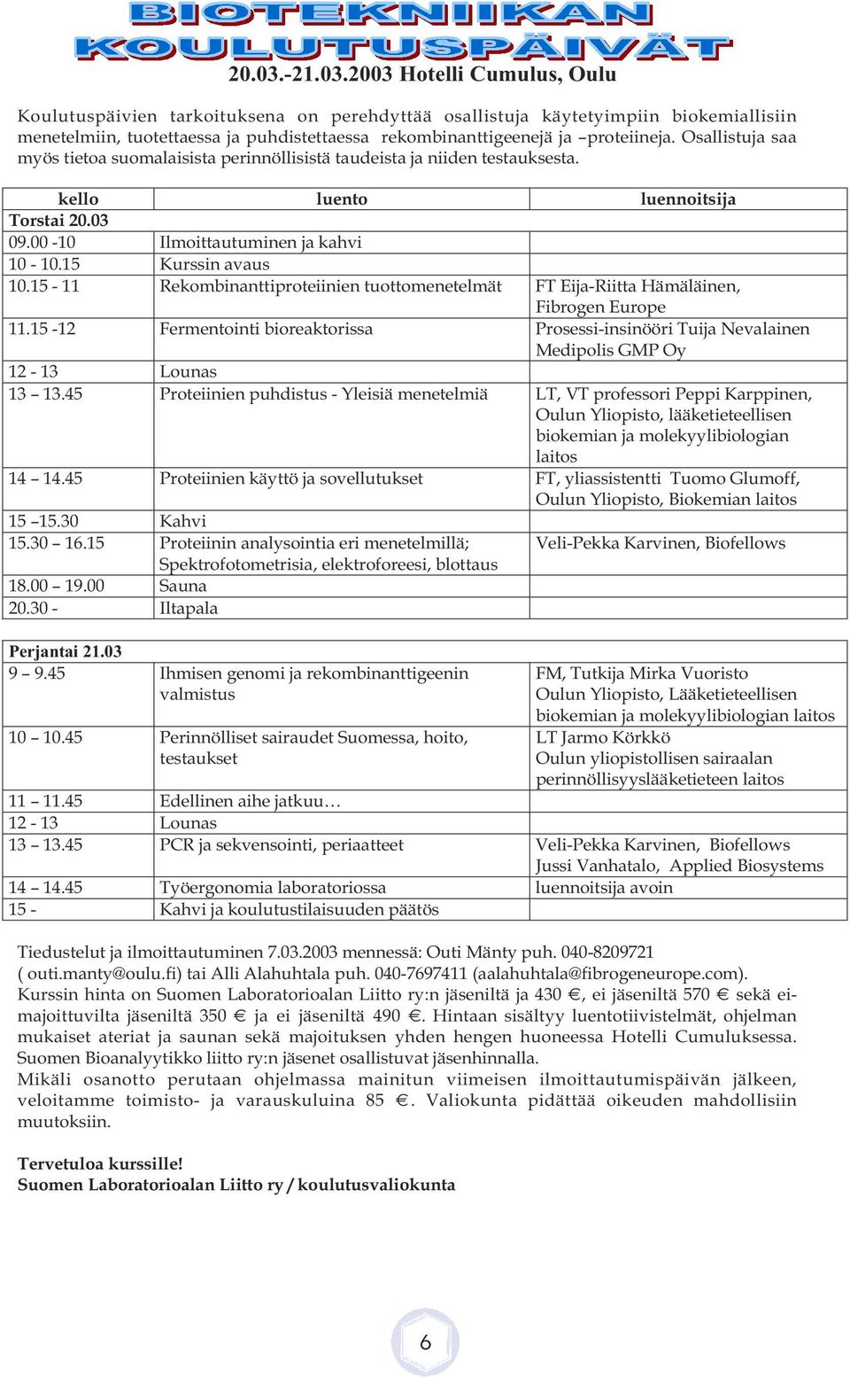 2003 Hotelli Cumulus, Oulu Koulutuspäivien tarkoituksena on perehdyttää osallistuja käytetyimpiin biokemiallisiin menetelmiin, tuotettaessa ja puhdistettaessa rekombinanttigeenejä ja proteiineja.