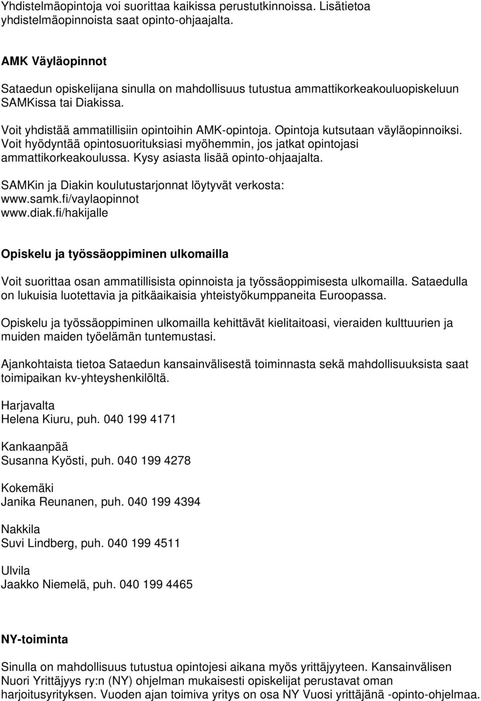 Opintoja kutsutaan väyläopinnoiksi. Voit hyödyntää opintosuorituksiasi myöhemmin, jos jatkat opintojasi ammattikorkeakoulussa. Kysy asiasta lisää opinto-ohjaajalta.