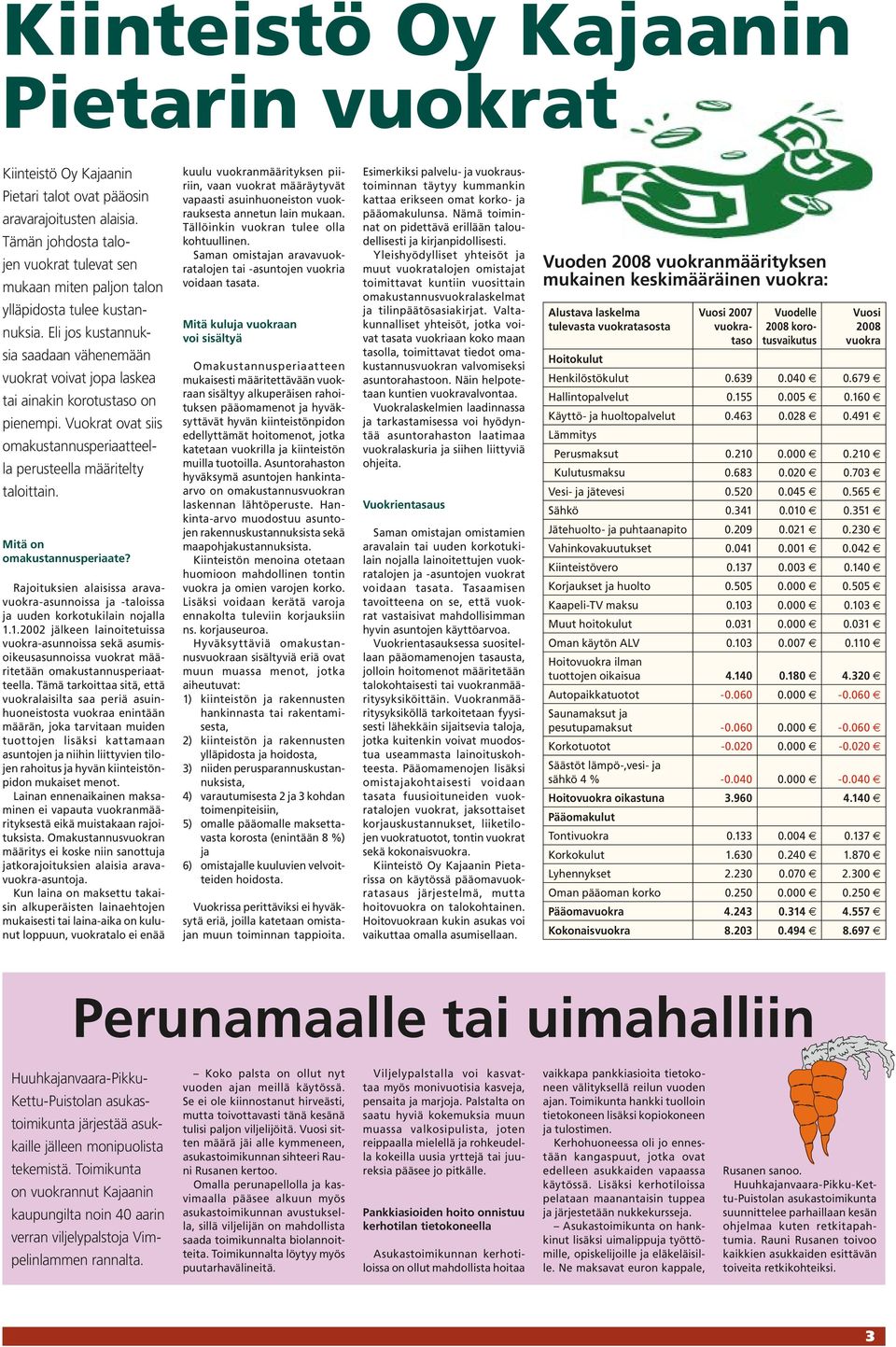 Eli jos kustannuksia saadaan vähenemään vuokrat voivat jopa laskea tai ainakin korotustaso on pienempi. Vuokrat ovat siis omakustannusperiaatteella perusteella määritelty taloittain.