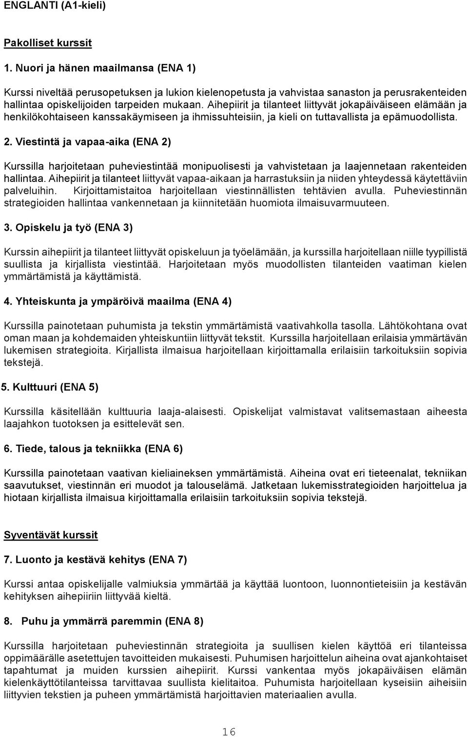 Aihepiirit ja tilanteet liittyvät jokapäiväiseen elämään ja henkilökohtaiseen kanssakäymiseen ja ihmissuhteisiin, ja kieli on tuttavallista ja epämuodollista. 2.