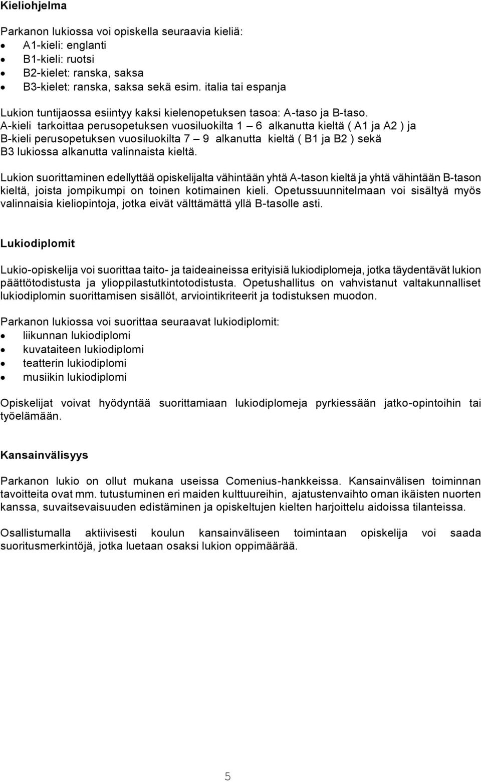 A-kieli tarkoittaa perusopetuksen vuosiluokilta 1 6 alkanutta kieltä ( A1 ja A2 ) ja B-kieli perusopetuksen vuosiluokilta 7 9 alkanutta kieltä ( B1 ja B2 ) sekä B3 lukiossa alkanutta valinnaista