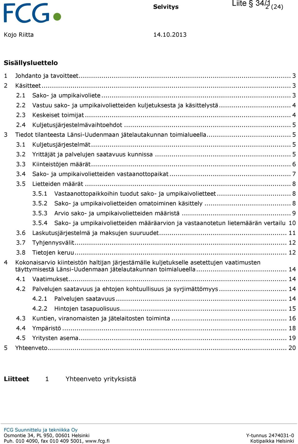 .. 5 3.3 Kiinteistöjen määrät... 6 3.4 Sako- ja umpikaivolietteiden vastaanottopaikat... 7 3.5 Lietteiden määrät... 8 3.5.1 Vastaanottopaikkoihin tuodut sako- ja umpikaivolietteet... 8 3.5.2 Sako- ja umpikaivolietteiden omatoiminen käsittely.