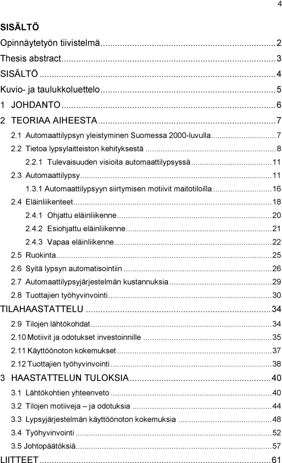 Automaattilypsy... 11 1.3.1 Automaattilypsyyn siirtymisen motiivit maitotiloilla... 16 2.4 Eläinliikenteet... 18 2.4.1 Ohjattu eläinliikenne... 20 2.4.2 Esiohjattu eläinliikenne... 21 2.4.3 Vapaa eläinliikenne.