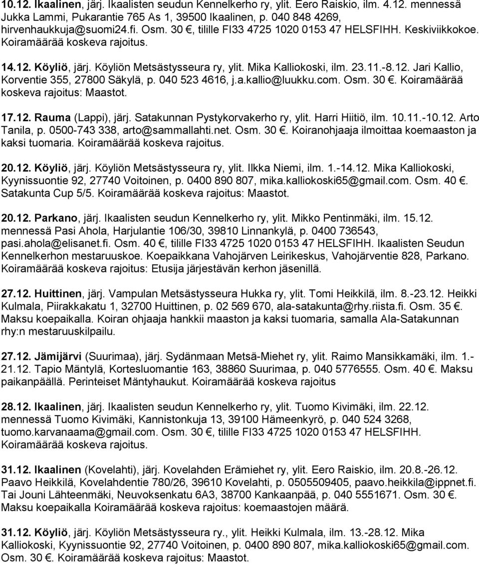 0500-743 338, arto@sammallahti.net. Osm. 30. Koiranohjaaja ilmoittaa koemaaston ja kaksi tuomaria. 20.12. Köyliö, järj. Köyliön Metsästysseura ry, ylit. Ilkka Niemi, ilm. 1.-14.12. Mika Kalliokoski, Kyynissuontie 92, 27740 Voitoinen, p.