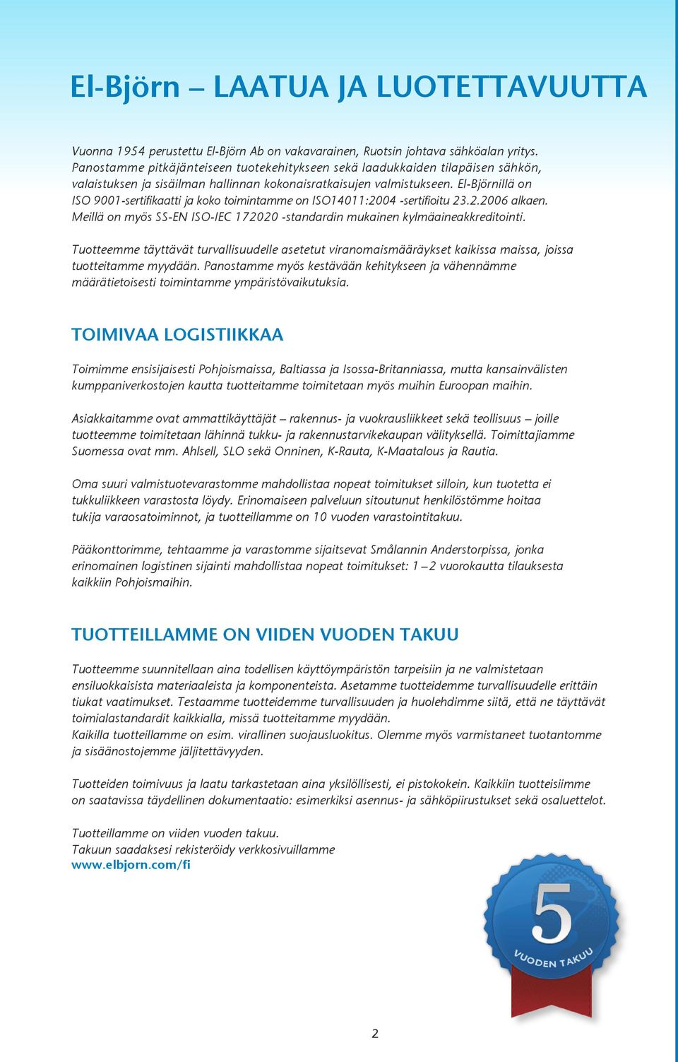 El-Björnillä on ISO 9001-sertifikaatti ja koko toimintamme on ISO14011:2004 -sertifioitu 23.2.2006 alkaen. Meillä on myös SS-EN ISO-IEC 172020 -standardin mukainen kylmäaineakkreditointi.