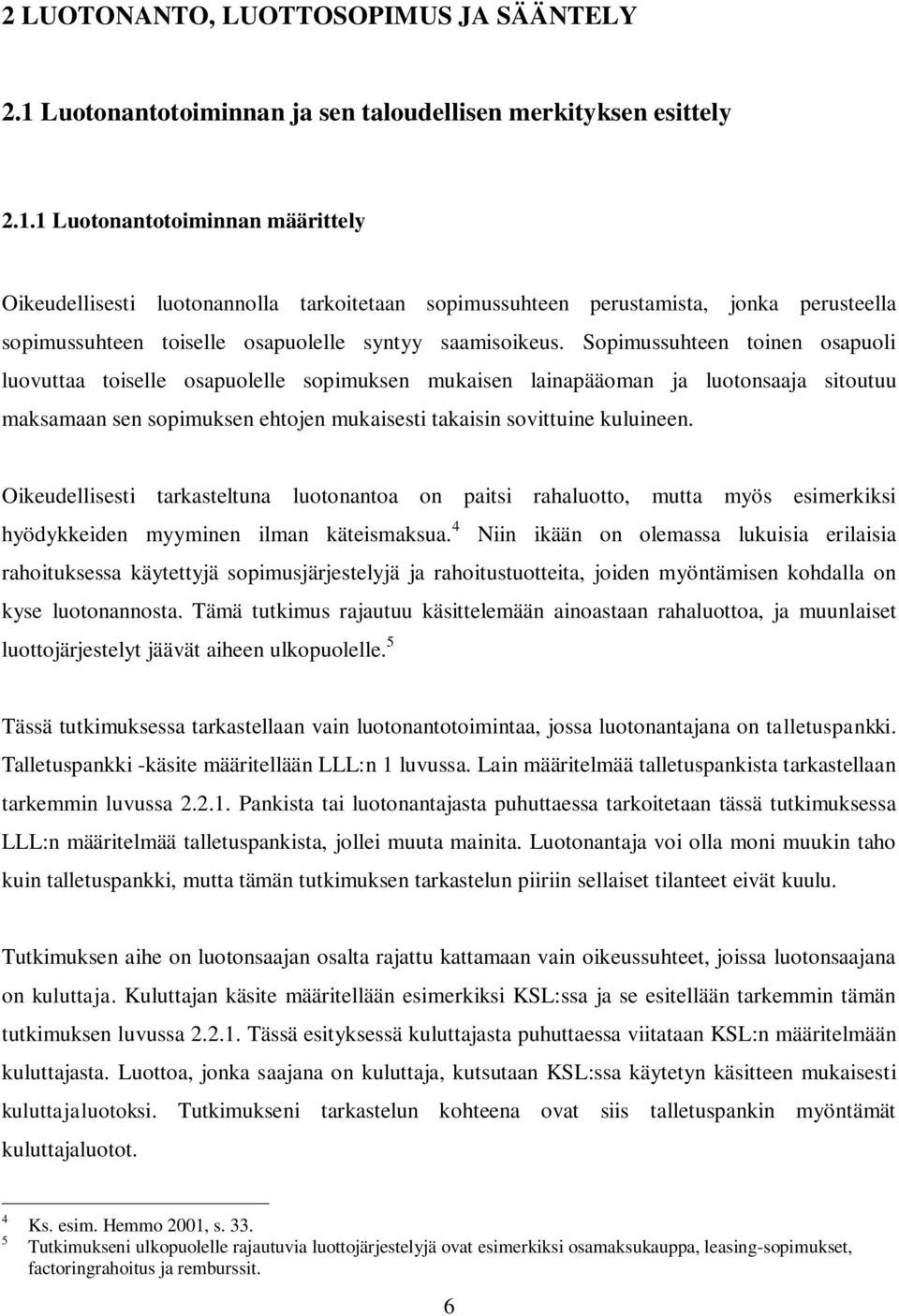 1 Luotonantotoiminnan määrittely Oikeudellisesti luotonannolla tarkoitetaan sopimussuhteen perustamista, jonka perusteella sopimussuhteen toiselle osapuolelle syntyy saamisoikeus.