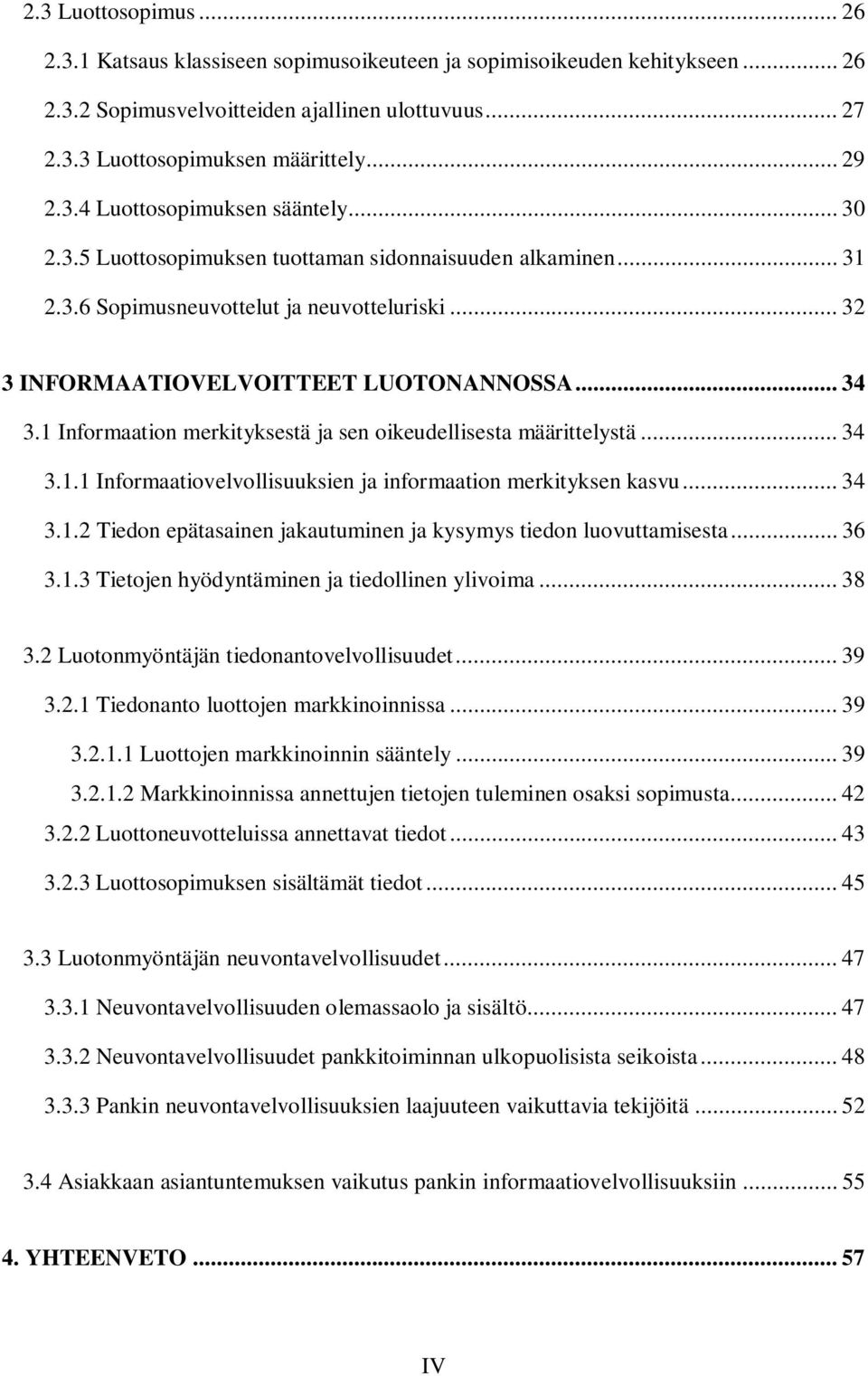 1 Informaation merkityksestä ja sen oikeudellisesta määrittelystä... 34 3.1.1 Informaatiovelvollisuuksien ja informaation merkityksen kasvu... 34 3.1.2 Tiedon epätasainen jakautuminen ja kysymys tiedon luovuttamisesta.