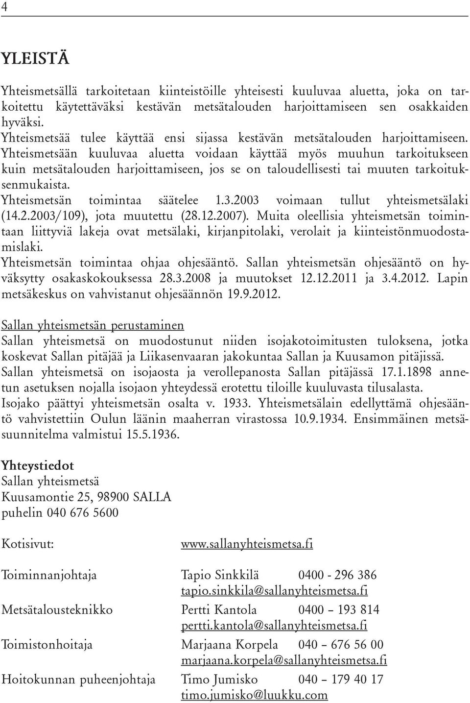 Yhteismetsään kuuluvaa aluetta voidaan käyttää myös muuhun tarkoitukseen kuin metsätalouden harjoittamiseen, jos se on taloudellisesti tai muuten tarkoituksenmukaista.