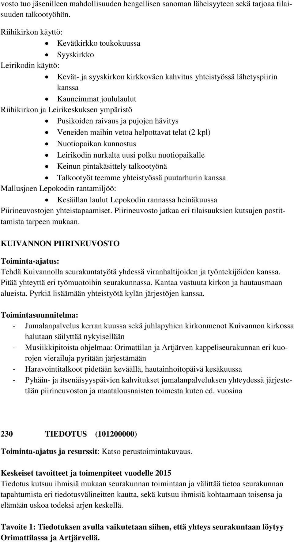 Leirikeskuksen ympäristö Pusikoiden raivaus ja pujojen hävitys Veneiden maihin vetoa helpottavat telat (2 kpl) Nuotiopaikan kunnostus Leirikodin nurkalta uusi polku nuotiopaikalle Keinun