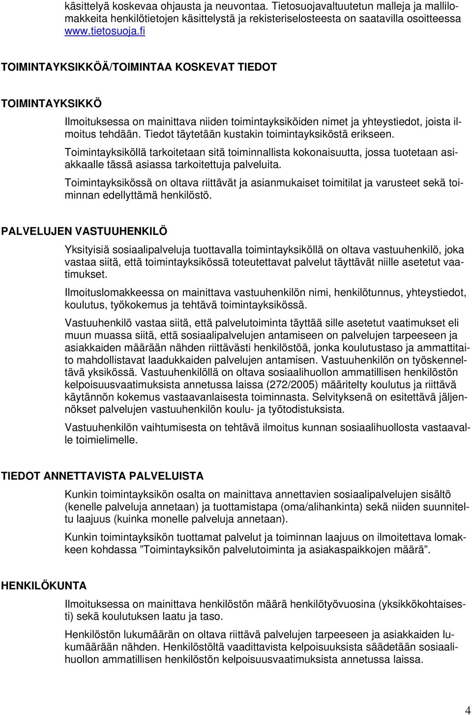 Tiedot täytetään kustakin toimintayksiköstä erikseen. Toimintayksiköllä tarkoitetaan sitä toiminnallista kokonaisuutta, jossa tuotetaan asiakkaalle tässä asiassa tarkoitettuja palveluita.