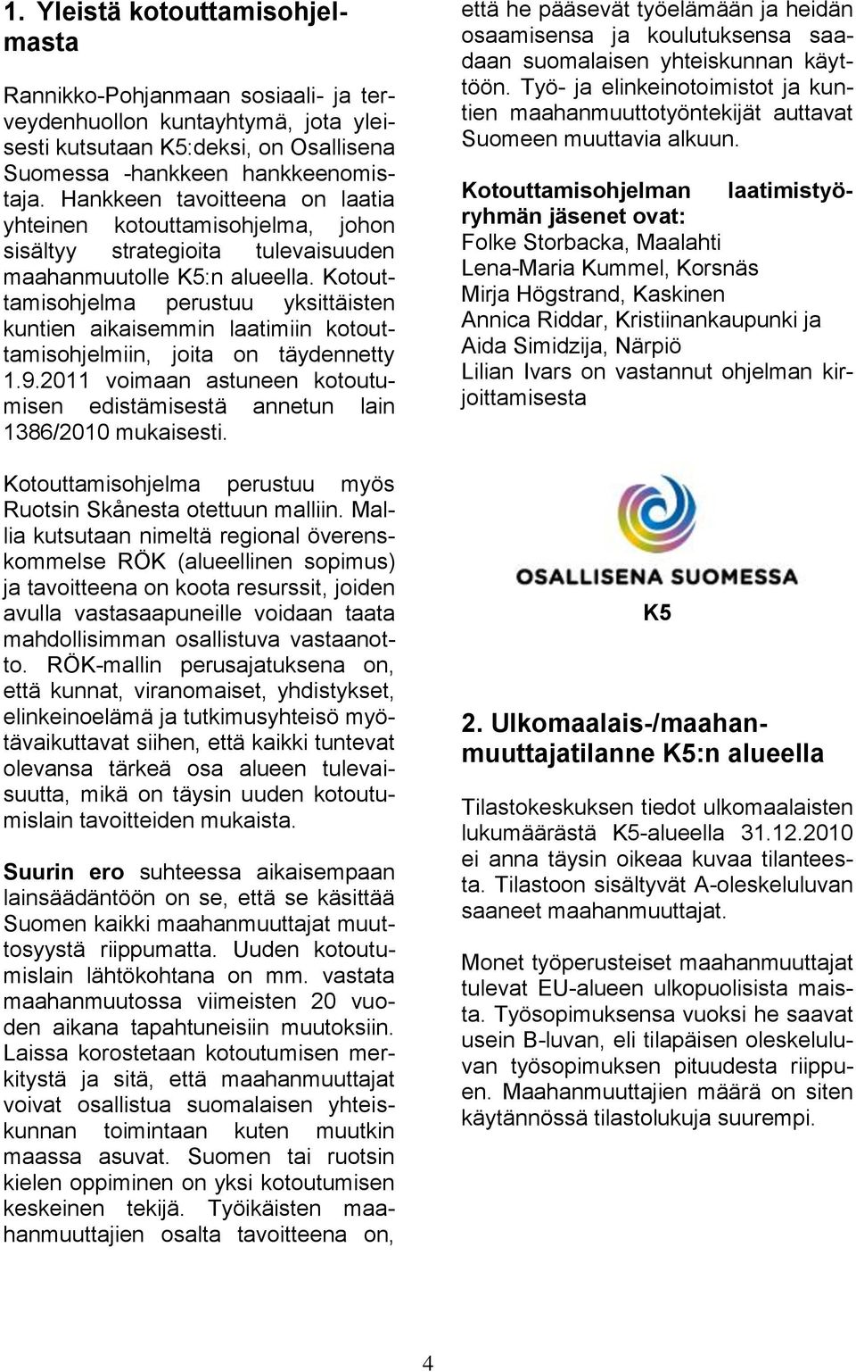 Kotouttamisohjelma perustuu yksittäisten kuntien aikaisemmin laatimiin kotouttamisohjelmiin, joita on täydennetty 1.9.