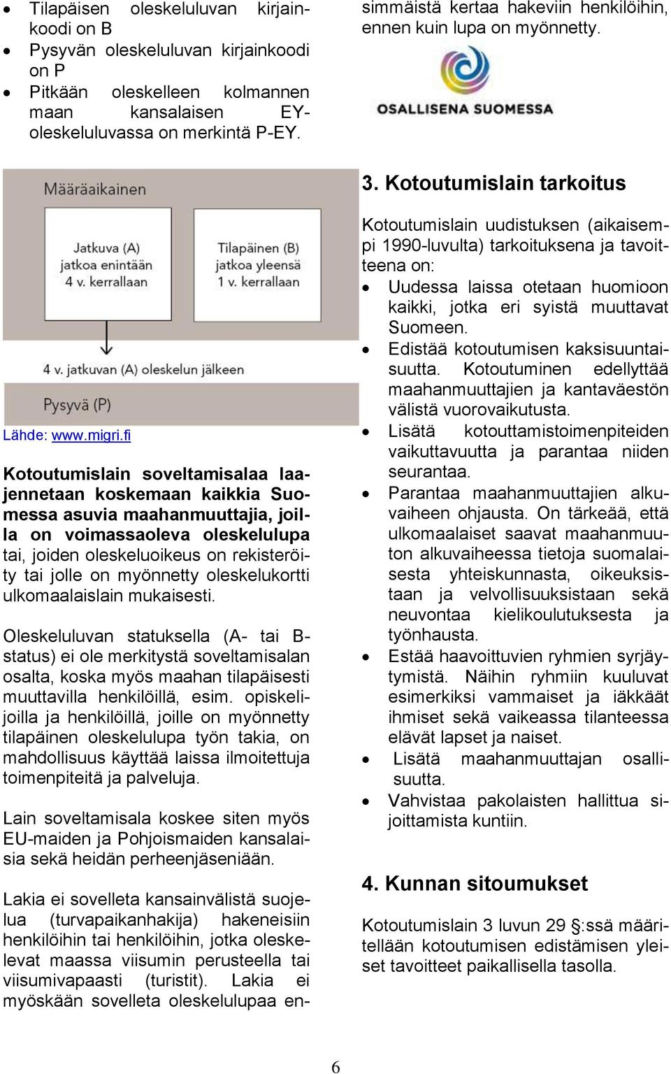 Lakia ei myöskään sovelleta oleskelulupaa ensimmäistä kertaa hakeviin henkilöihin, ennen kuin lupa on myönnetty. 3. Kotoutumislain tarkoitus Lähde: www.migri.