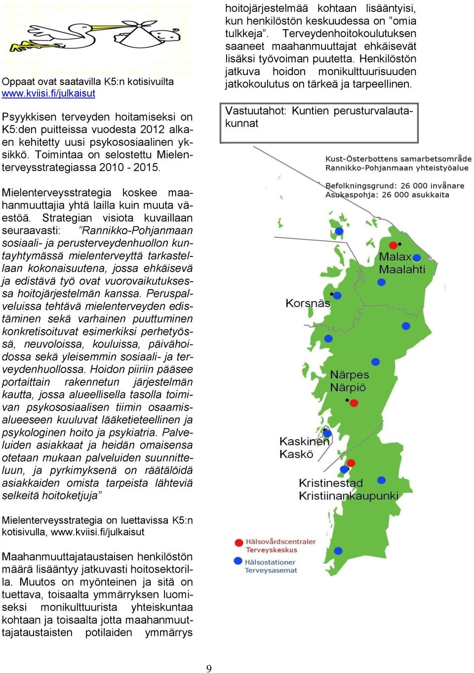 Terveydenhoitokoulutuksen saaneet maahanmuuttajat ehkäisevät lisäksi työvoiman puutetta. Henkilöstön jatkuva hoidon monikulttuurisuuden jatkokoulutus on tärkeä ja tarpeellinen.