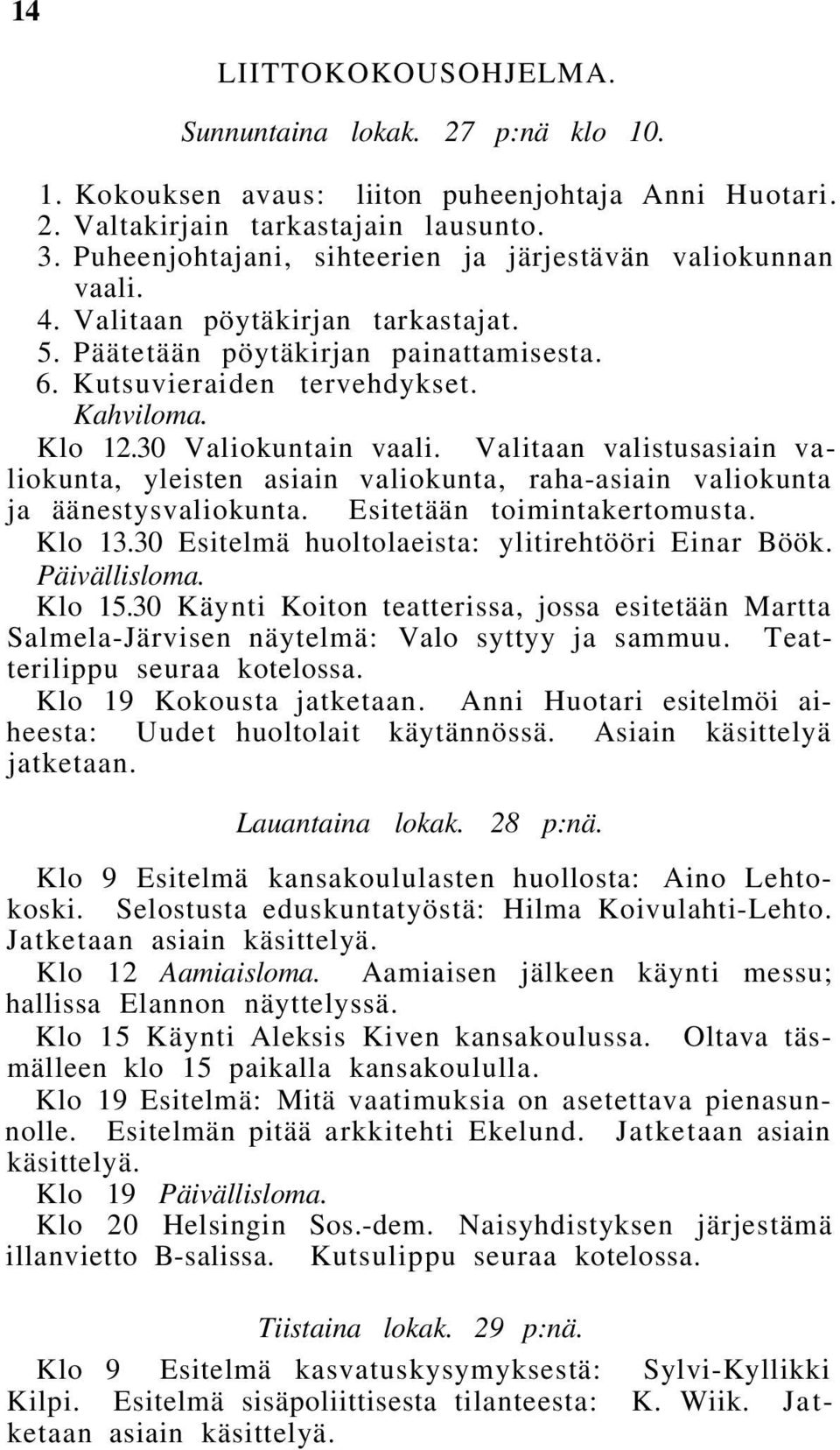 30 Valiokuntain vaali. Valitaan valistusasiain valiokunta, yleisten asiain valiokunta, raha-asiain valiokunta ja äänestysvaliokunta. Esitetään toimintakertomusta. Klo 13.