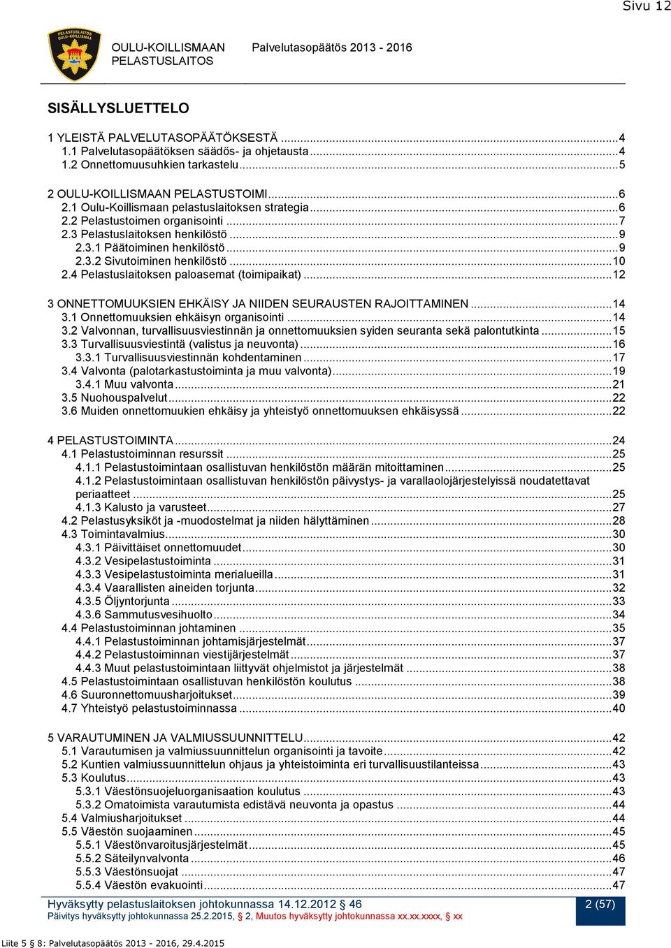 4 Pelastuslaitoksen paloasemat (toimipaikat)... 12 3 ONNETTOMUUKSIEN EHKÄISY JA NIIDEN SEURAUSTEN RAJOITTAMINEN... 14 3.